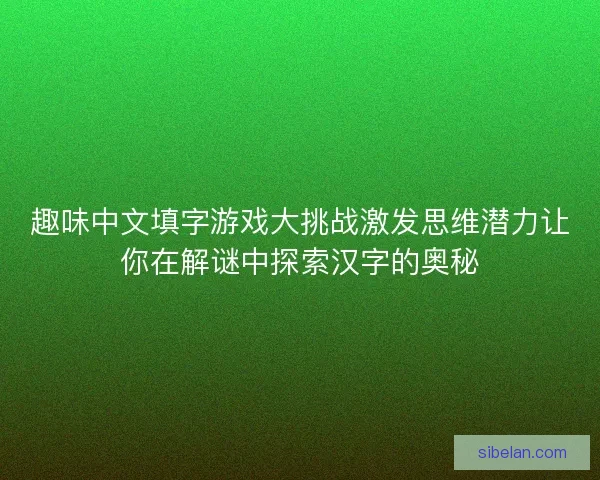 趣味中文填字游戏大挑战激发思维潜力让你在解谜中探索汉字的奥秘