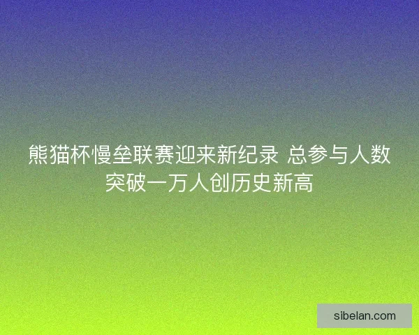 熊猫杯慢垒联赛迎来新纪录 总参与人数突破一万人创历史新高