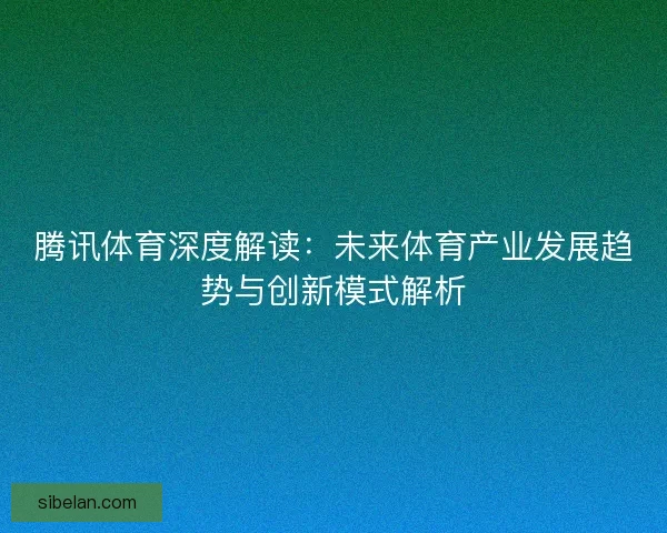 腾讯体育深度解读：未来体育产业发展趋势与创新模式解析