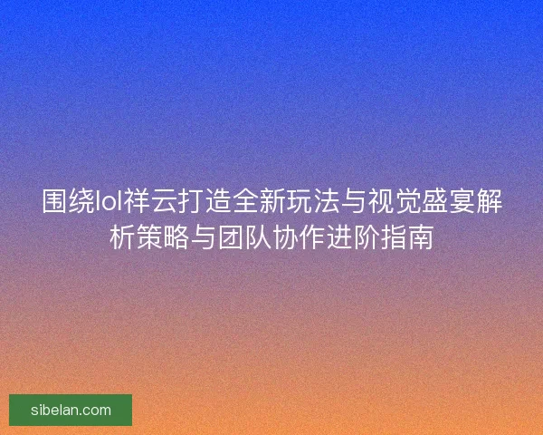 围绕lol祥云打造全新玩法与视觉盛宴解析策略与团队协作进阶指南
